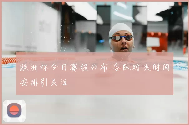 欧洲杯今日赛程公布 各队对决时间安排引关注