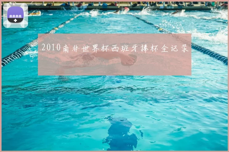 2010南非世界杯西班牙捧杯全记录