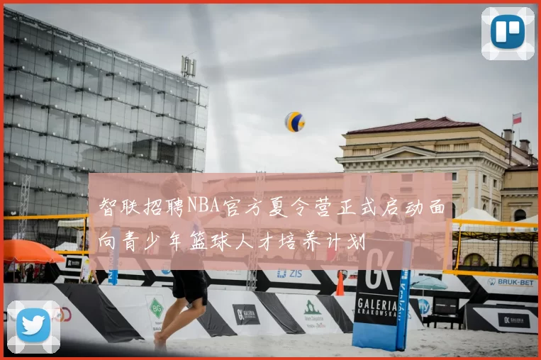 智联招聘NBA官方夏令营正式启动面向青少年篮球人才培养计划