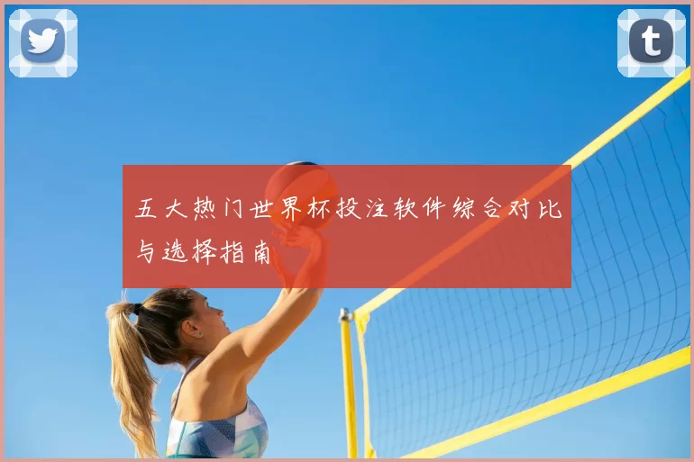 五大热门世界杯投注软件综合对比与选择指南