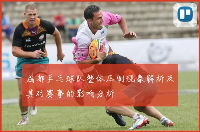 成都乒乓球队整体压制现象解析及其对赛事的影响分析