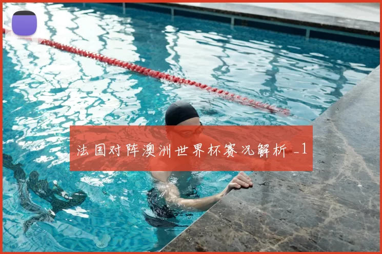 法国对阵澳洲世界杯赛况解析 _1
