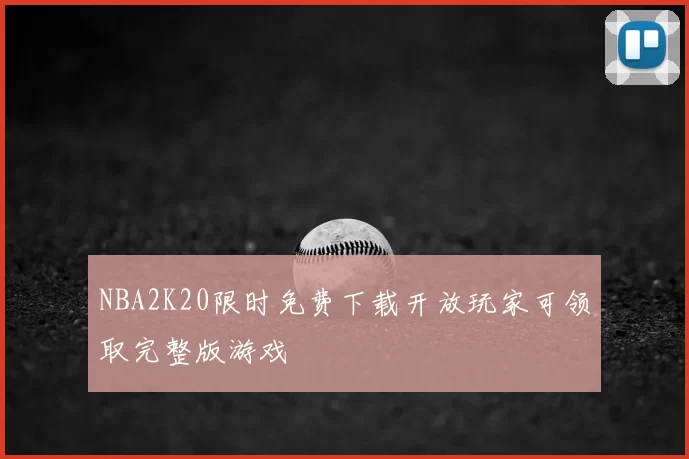 NBA2K20限时免费下载开放玩家可领取完整版游戏