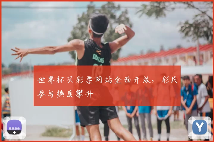 世界杯买彩票网站全面开放,彩民参与热度攀升