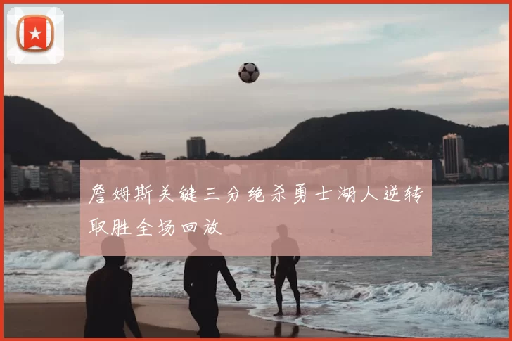 詹姆斯关键三分绝杀勇士湖人逆转取胜全场回放