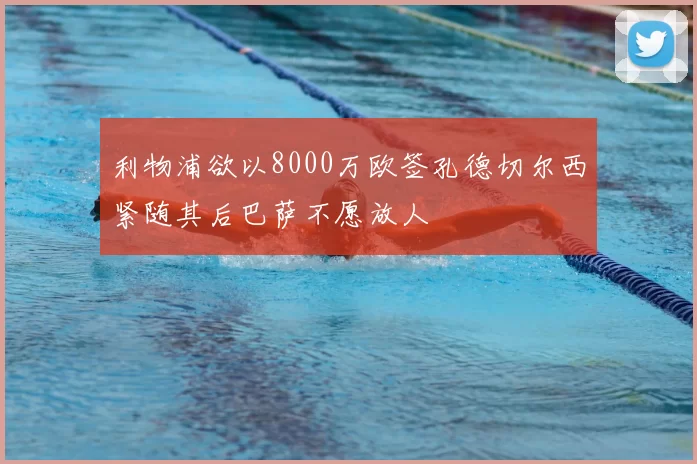利物浦欲以8000万欧签孔德切尔西紧随其后巴萨不愿放人