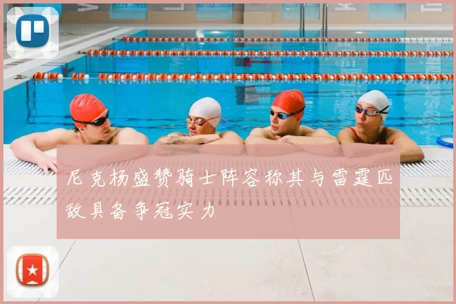 尼克杨盛赞骑士阵容称其与雷霆匹敌具备争冠实力
