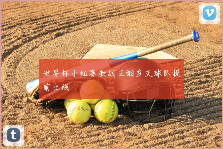 世界杯小组赛激战正酣多支球队提前出线