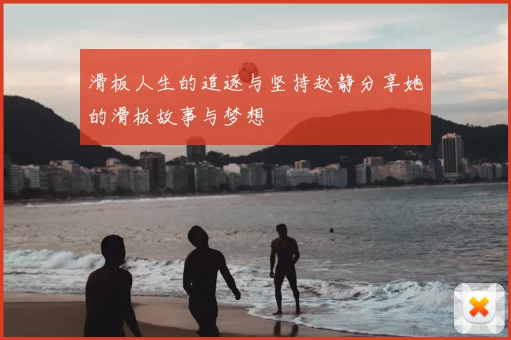滑板人生的追逐与坚持赵静分享她的滑板故事与梦想