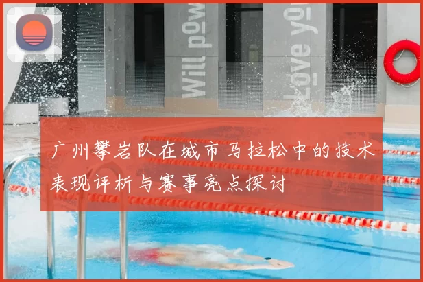 广州攀岩队在城市马拉松中的技术表现评析与赛事亮点探讨