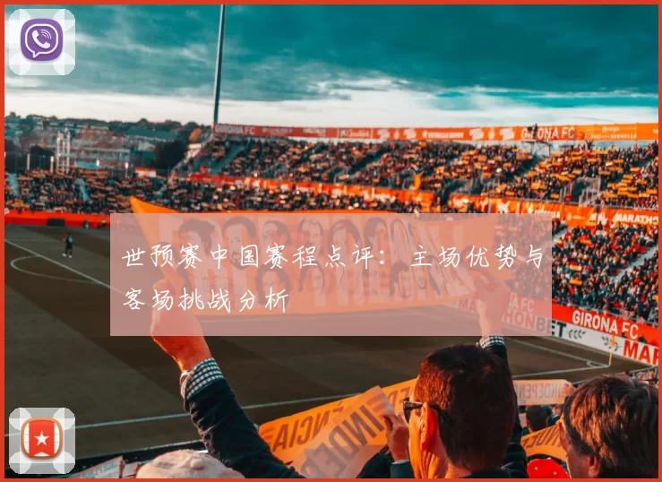 世预赛中国赛程点评:主场优势与客场挑战分析