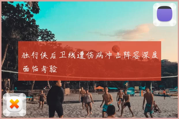 独行侠后卫线遭伤病冲击阵容深度面临考验