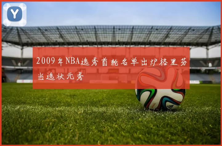 2009年NBA选秀首轮名单出炉格里芬当选状元秀
