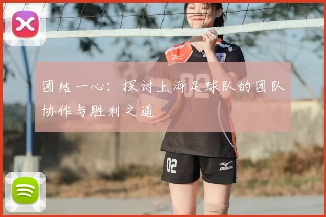 团结一心:探讨上海足球队的团队协作与胜利之道