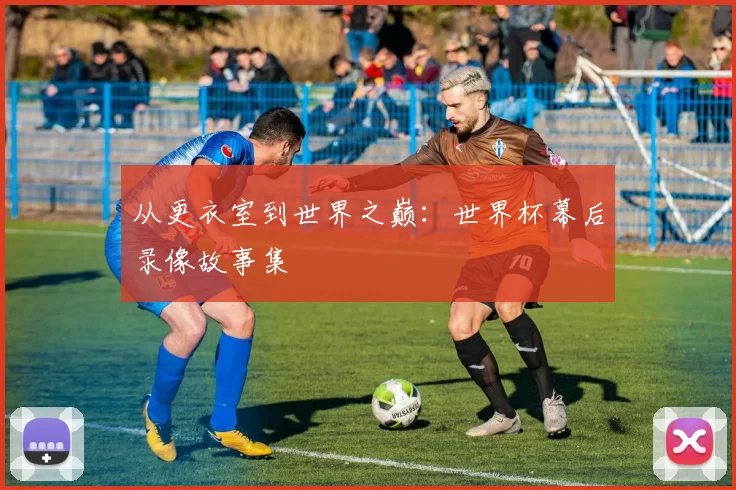 从更衣室到世界之巅：世界杯幕后录像故事集