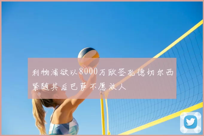 利物浦欲以8000万欧签孔德切尔西紧随其后巴萨不愿放人