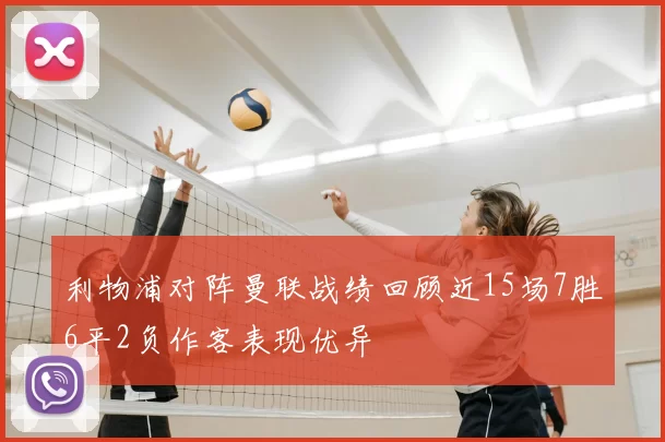 利物浦对阵曼联战绩回顾近15场7胜6平2负作客表现优异