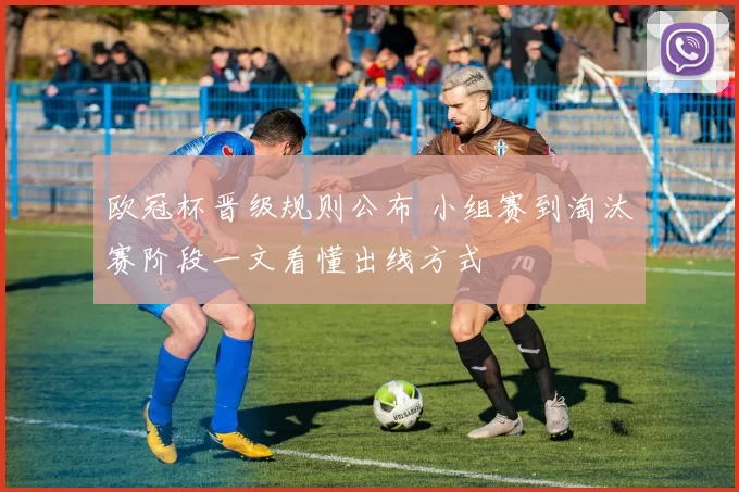 欧冠杯晋级规则公布 小组赛到淘汰赛阶段一文看懂出线方式