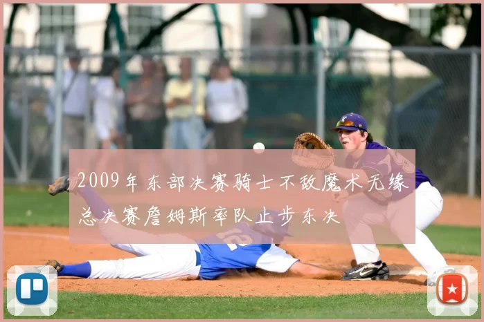 2009年东部决赛骑士不敌魔术无缘总决赛詹姆斯率队止步东决