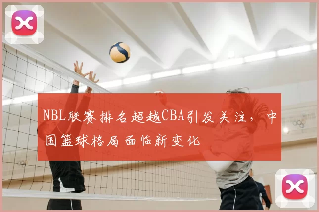 NBL联赛排名超越CBA引发关注,中国篮球格局面临新变化