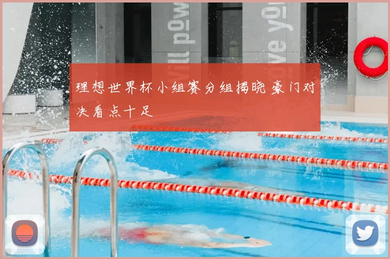 理想世界杯小组赛分组揭晓 豪门对决看点十足