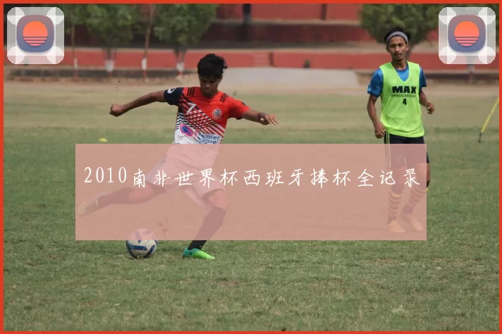2010南非世界杯西班牙捧杯全记录
