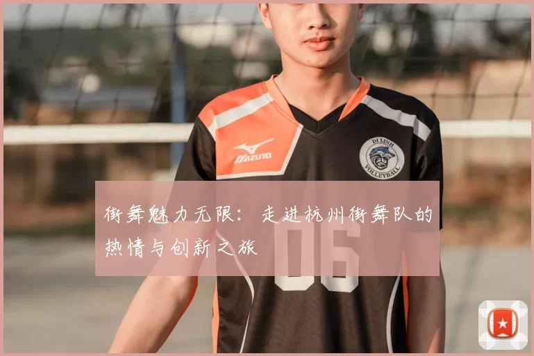 街舞魅力无限:走进杭州街舞队的热情与创新之旅