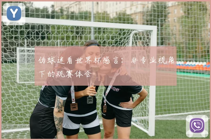 伪球迷看世界杯感言：非专业视角下的观赛体会