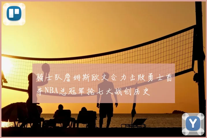骑士队詹姆斯欧文合力击败勇士首夺NBA总冠军抢七大战创历史