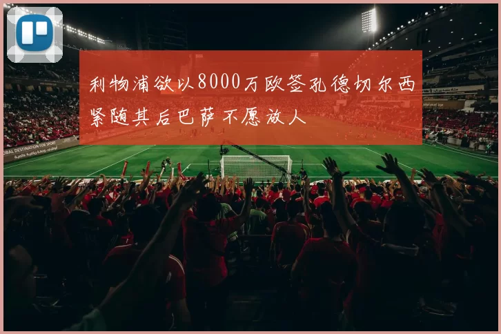 利物浦欲以8000万欧签孔德切尔西紧随其后巴萨不愿放人