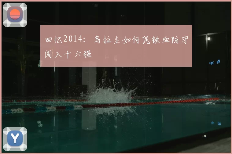 回忆2014：乌拉圭如何凭铁血防守闯入十六强