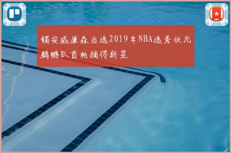 锡安威廉森当选2019年NBA选秀状元鹈鹕队首轮摘得新星