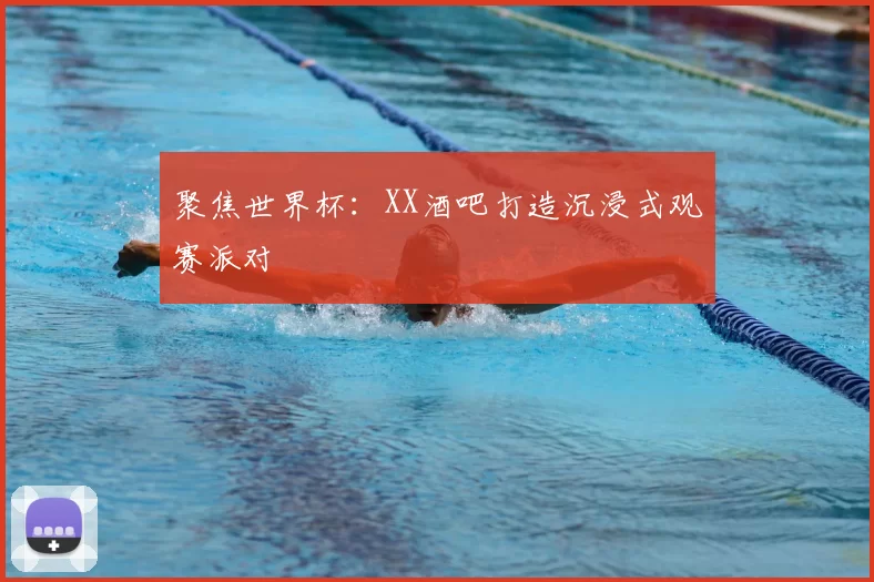 聚焦世界杯:XX酒吧打造沉浸式观赛派对
