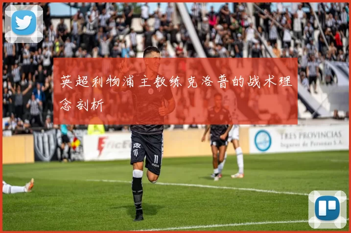 英超利物浦主教练克洛普的战术理念剖析