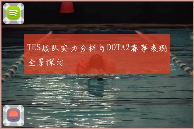 TES战队实力分析与DOTA2赛事表现全景探讨