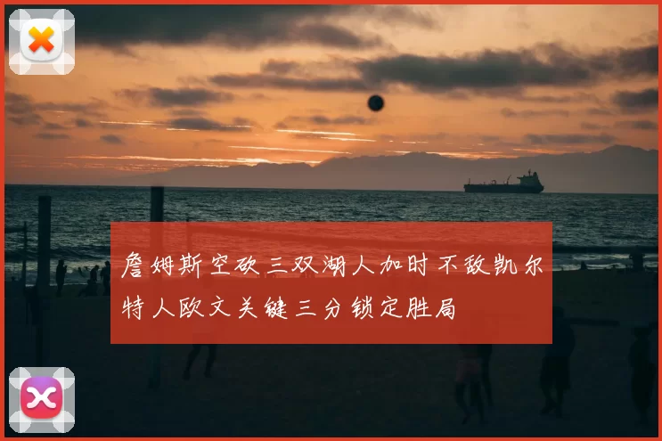 詹姆斯空砍三双湖人加时不敌凯尔特人欧文关键三分锁定胜局