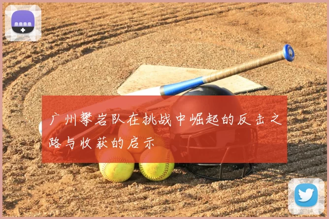 广州攀岩队在挑战中崛起的反击之路与收获的启示