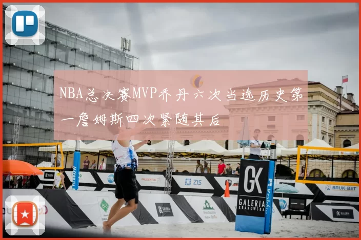 NBA总决赛MVP乔丹六次当选历史第一詹姆斯四次紧随其后