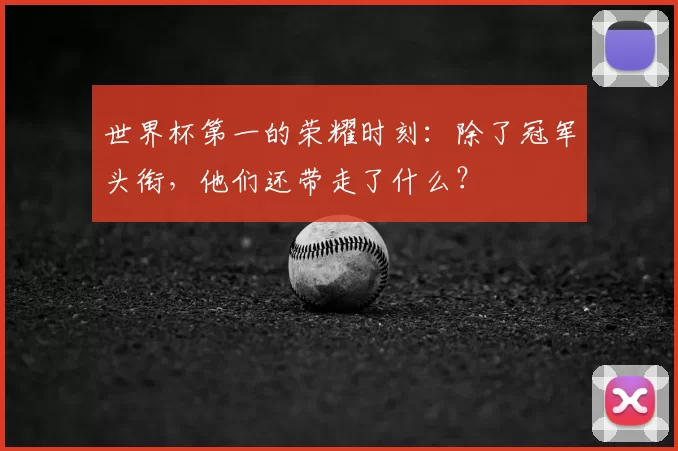 世界杯第一的荣耀时刻：除了冠军头衔，他们还带走了什么？
