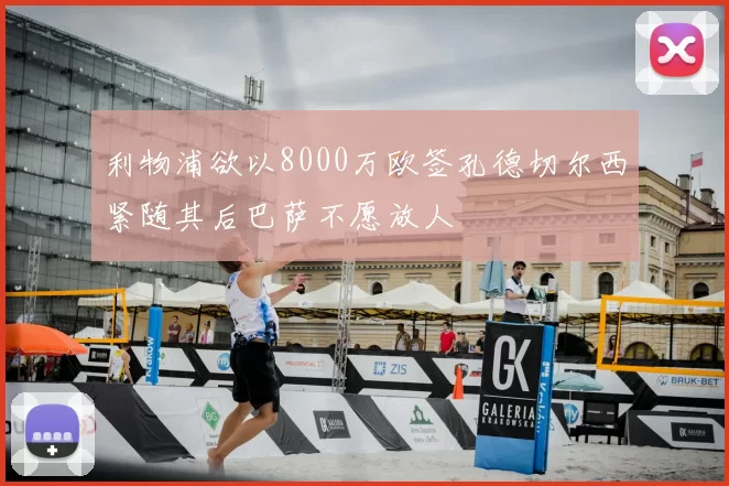 利物浦欲以8000万欧签孔德切尔西紧随其后巴萨不愿放人