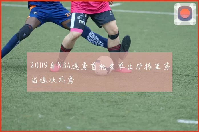 2009年NBA选秀首轮名单出炉格里芬当选状元秀