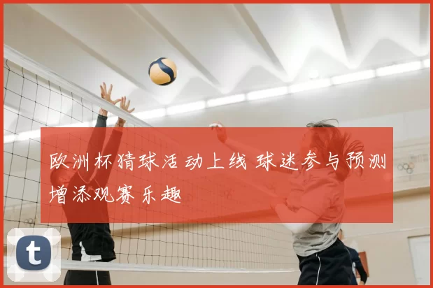 欧洲杯猜球活动上线 球迷参与预测增添观赛乐趣