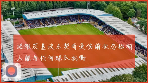 诺维茨基谈东契奇受伤前状态称湖人能与任何球队抗衡