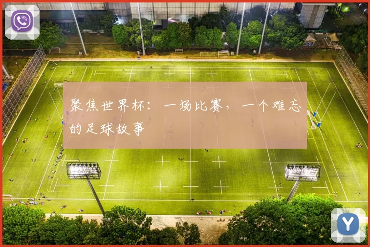 聚焦世界杯:一场比赛,一个难忘的足球故事