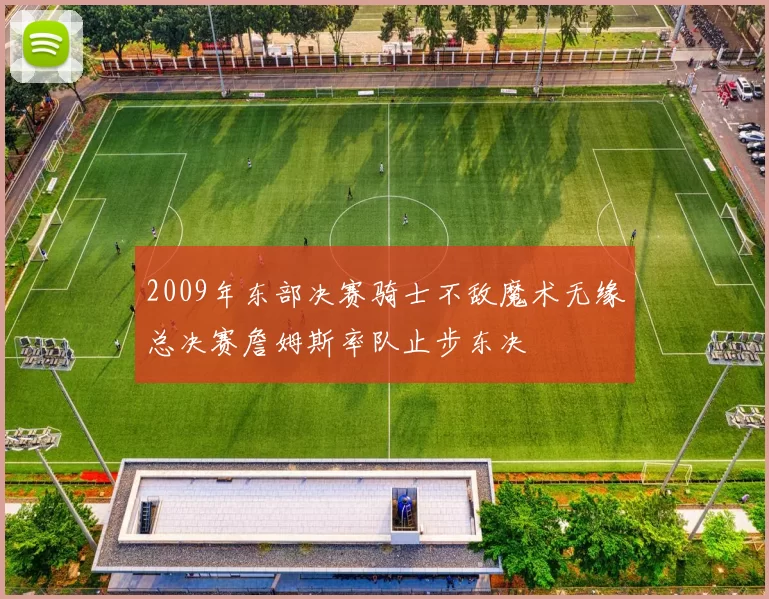 2009年东部决赛骑士不敌魔术无缘总决赛詹姆斯率队止步东决