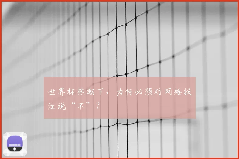 世界杯热潮下,为何必须对网络投注说“不”?
