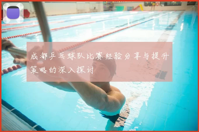 成都乒乓球队比赛经验分享与提升策略的深入探讨