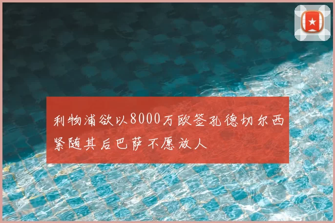 利物浦欲以8000万欧签孔德切尔西紧随其后巴萨不愿放人