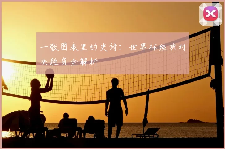 一张图表里的史诗：世界杯经典对决胜负全解析
