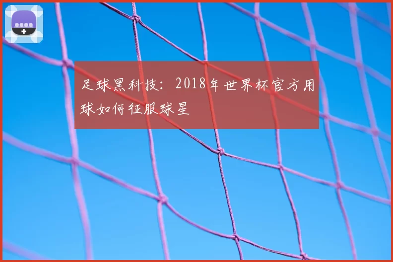 足球黑科技：2018年世界杯官方用球如何征服球星